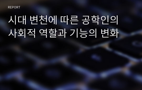 시대 변천에 따른 공학인의 사회적 역할과 기능의 변화