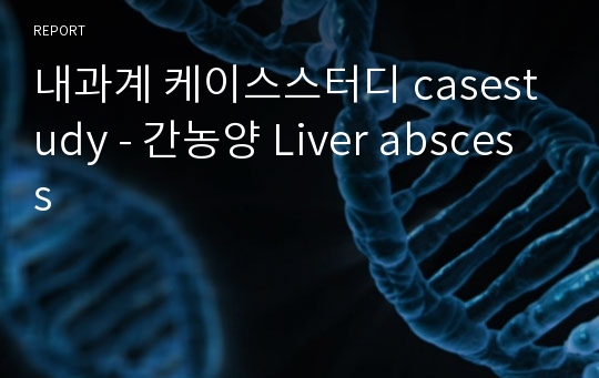 내과계 케이스스터디 casestudy - 간농양 Liver abscess