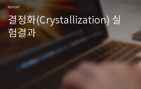 결정화(Crystallization) 실험결과