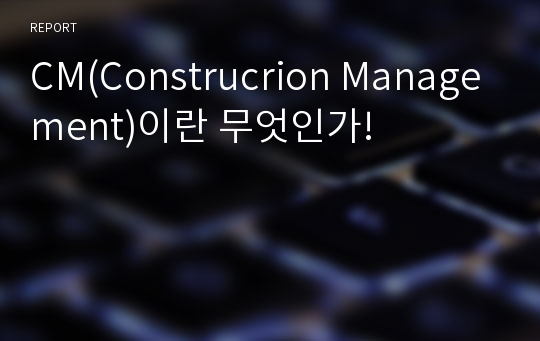 CM(Construcrion Management)이란 무엇인가!