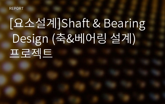 [요소설계]Shaft &amp; Bearing Design (축&amp;베어링 설계) 프로젝트