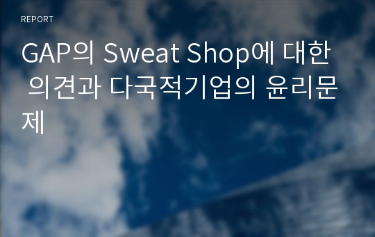 GAP의 Sweat Shop에 대한 의견과 다국적기업의 윤리문제