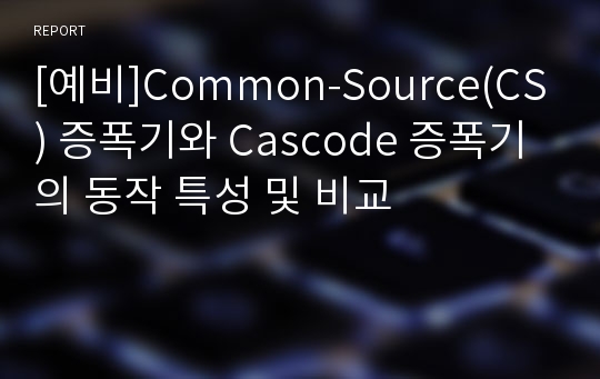 [예비]Common-Source(CS) 증폭기와 Cascode 증폭기의 동작 특성 및 비교