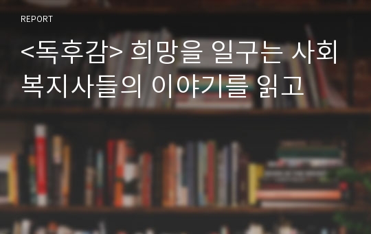 &lt;독후감&gt; 희망을 일구는 사회복지사들의 이야기를 읽고