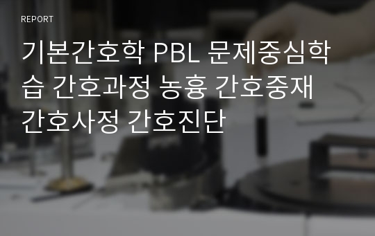 기본간호학 PBL 문제중심학습 간호과정 농흉 간호중재 간호사정 간호진단