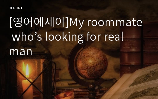[영어에세이]My roommate who’s looking for real man