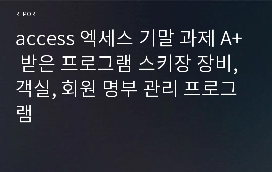 access 엑세스 기말 과제 A+ 받은 프로그램 스키장 장비, 객실, 회원 명부 관리 프로그램