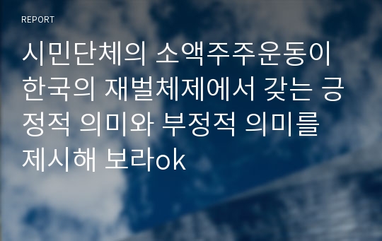 시민단체의 소액주주운동이 한국의 재벌체제에서 갖는 긍정적 의미와 부정적 의미를 제시해 보라ok