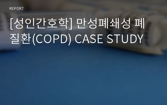 [성인간호학] 만성폐쇄성 폐질환(COPD) CASE STUDY