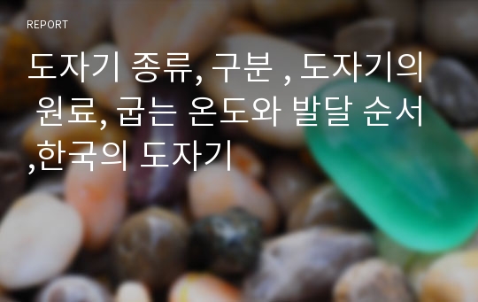 도자기 종류, 구분 , 도자기의 원료, 굽는 온도와 발달 순서,한국의 도자기