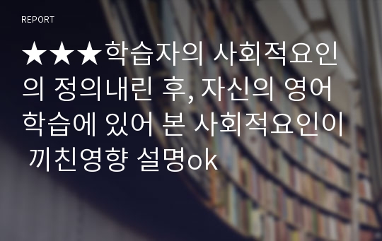 ★★★학습자의 사회적요인의 정의내린 후, 자신의 영어학습에 있어 본 사회적요인이 끼친영향 설명ok