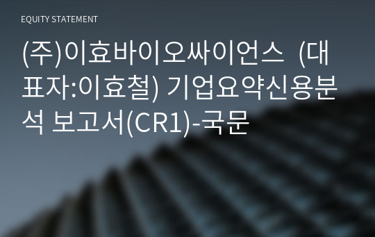 (주)이효바이오싸이언스 기업요약신용분석 보고서(CR1)-국문