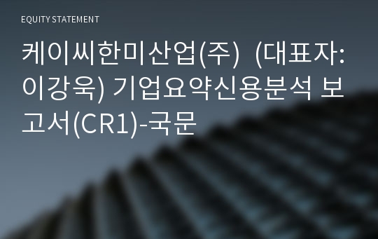 케이씨한미산업(주)  기업요약신용분석 보고서(CR1)-국문