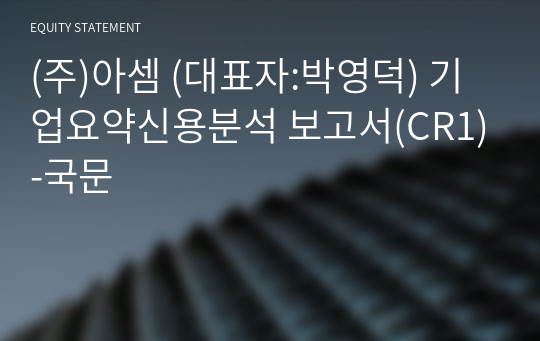 (주)아셈 기업요약신용분석 보고서(CR1)-국문