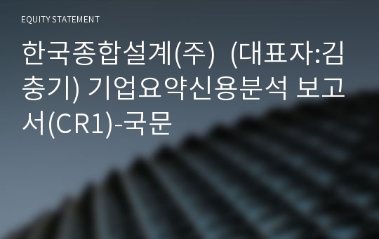 한국종합설계(주) 기업요약신용분석 보고서(CR1)-국문