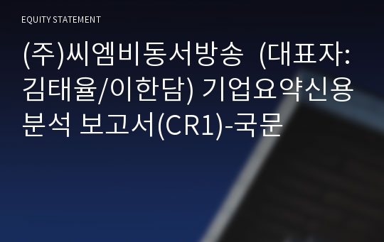 (주)씨엠비동서방송  기업요약신용분석 보고서(CR1)-국문