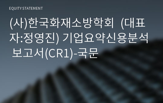 (사)한국화재소방학회 기업요약신용분석 보고서(CR1)-국문