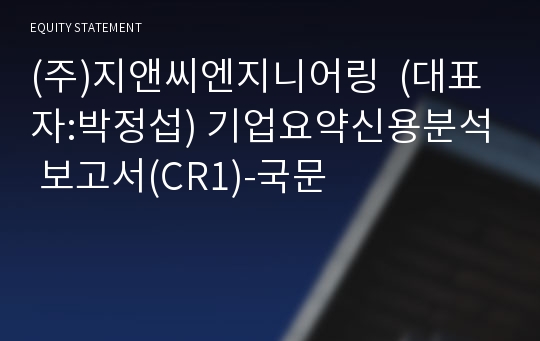 (주)지앤씨엔지니어링 기업요약신용분석 보고서(CR1)-국문