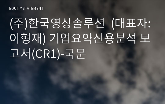 (주)한국영상솔루션  기업요약신용분석 보고서(CR1)-국문