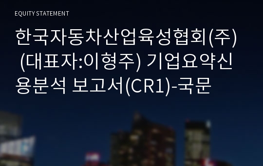 한국자동차산업육성협회(주)  기업요약신용분석 보고서(CR1)-국문
