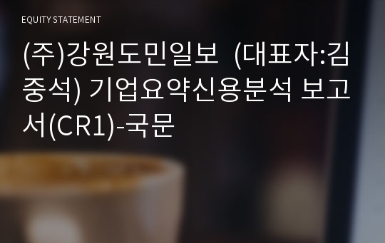 (주)강원도민일보 기업요약신용분석 보고서(CR1)-국문