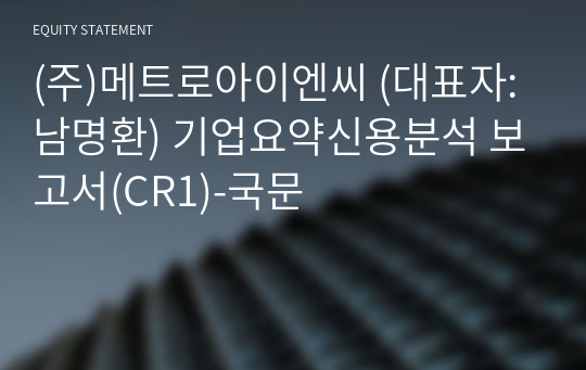(주)메트로아이엔씨 기업요약신용분석 보고서(CR1)-국문