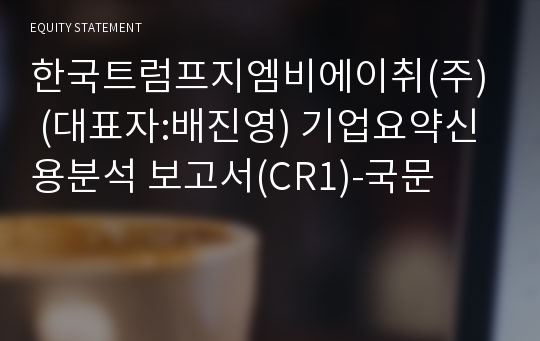 한국트럼프(주) 기업요약신용분석 보고서(CR1)-국문