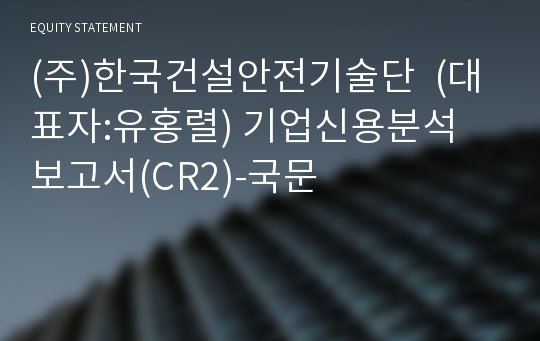 (주)한국건설안전기술단 기업신용분석 보고서(CR2)-국문