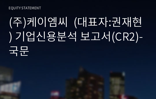 (주)케이엠씨 기업신용분석 보고서(CR2)-국문