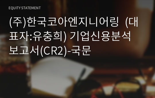 (주)한국코아엔지니어링 기업신용분석 보고서(CR2)-국문