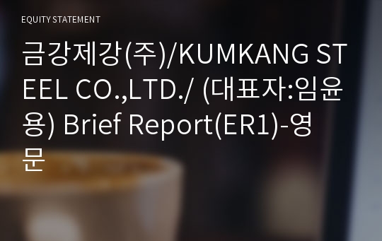 금강제강(주)/KUMKANG STEEL CO.,LTD./ Brief Report(ER1)-영문