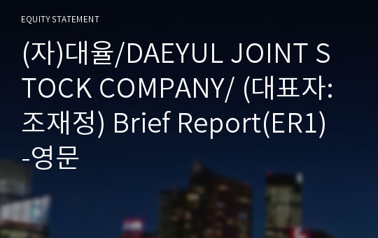 (자)대율/DAEYUL JOINT STOCK COMPANY/ Brief Report(ER1)-영문