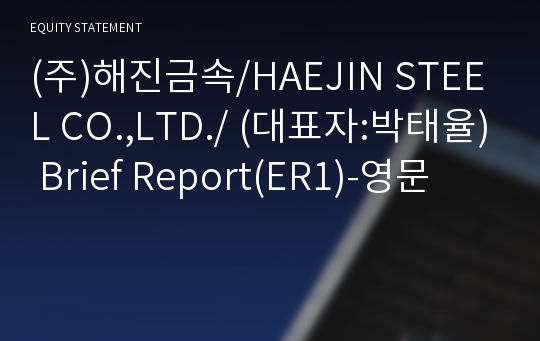 (주)해진금속/HAEJIN STEEL CO.,LTD./ Brief Report(ER1)-영문