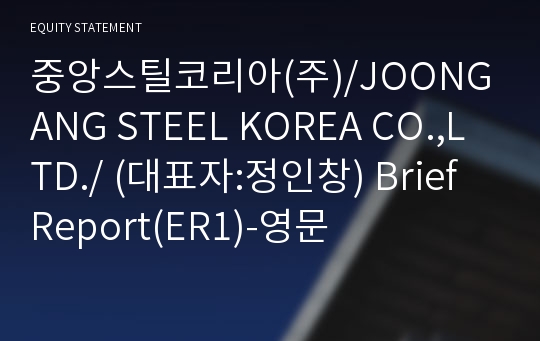 중앙스틸코리아(주)/JOONGANG STEEL KOREA CO.,LTD./ Brief Report(ER1)-영문