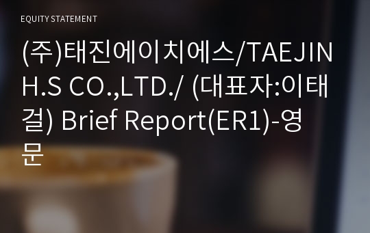 (주)태진에이치에스/TAEJIN H.S CO.,LTD./ Brief Report(ER1)-영문