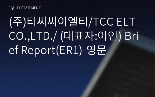 (주)티씨씨이엘티/TCC ELT CO.,LTD./ Brief Report(ER1)-영문