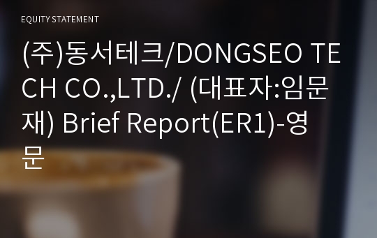 (주)동서테크/DONGSEO TECH CO.,LTD./ Brief Report(ER1)-영문