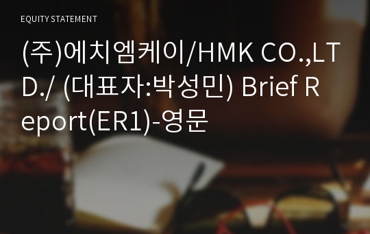 (주)에치엠케이/HMK CO.,LTD./ Brief Report(ER1)-영문