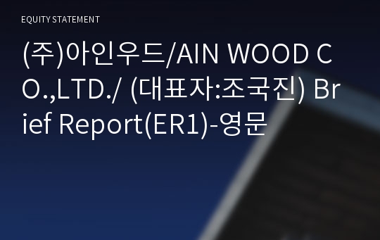 (주)아인우드/AIN WOOD CO.,LTD./ Brief Report(ER1)-영문