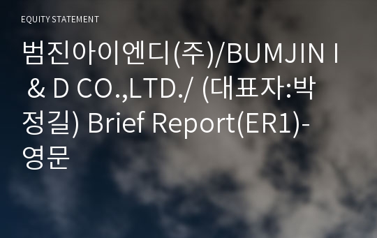 범진아이엔디(주)/BUMJIN I &amp; D CO.,LTD./ Brief Report(ER1)-영문