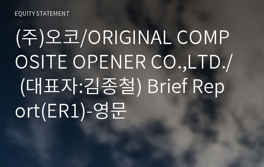 (주)오코/ORIGINAL COMPOSITE OPENER CO.,LTD./ Brief Report(ER1)-영문
