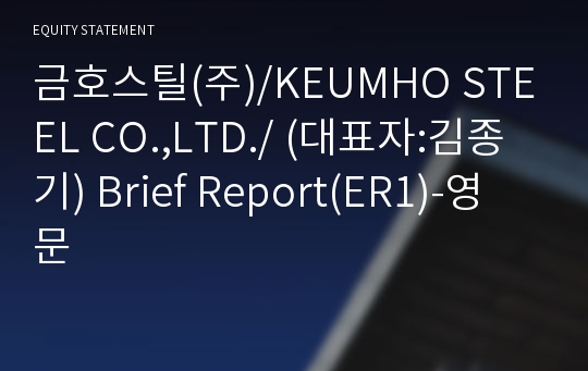 금호스틸(주)/KEUMHO STEEL CO.,LTD./ Brief Report(ER1)-영문