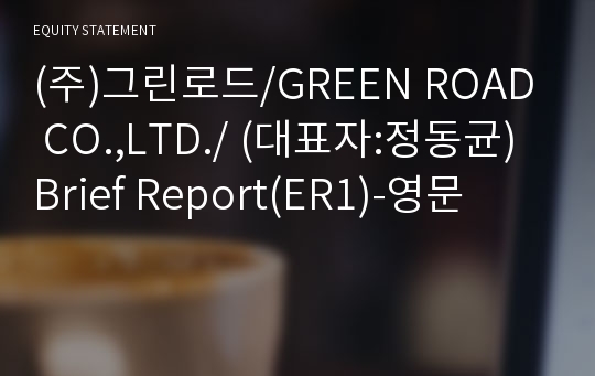 (주)그린로드/GREEN ROAD CO.,LTD./ Brief Report(ER1)-영문