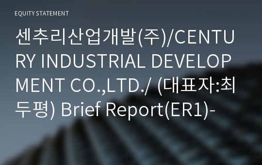 센추리산업개발(주)/CENTURY INDUSTRIAL DEVELOPMENT CO.,LTD./ Brief Report(ER1)-영문