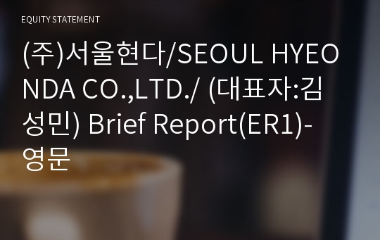 (주)서울현다/SEOUL HYEONDA CO.,LTD./ Brief Report(ER1)-영문