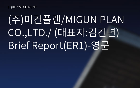 (주)미건플랜/MIGUN PLAN CO.,LTD./ Brief Report(ER1)-영문