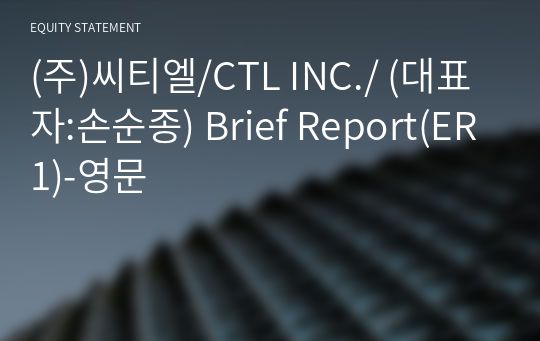 (주)씨티엘/CTL INC./ Brief Report(ER1)-영문