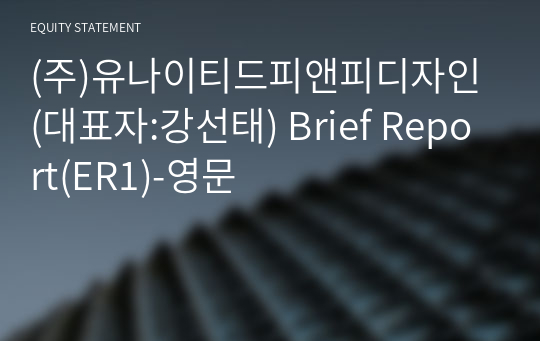 (주)유나이티드피앤피디자인 Brief Report(ER1)-영문