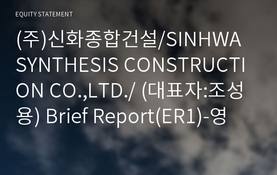 (주)신화종합건설/SINHWA SYNTHESIS CONSTRUCTION CO.,LTD./ Brief Report(ER1)-영문