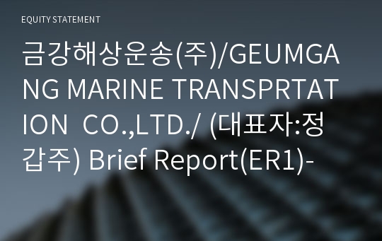 금강해상운송(주)/GEUMGANG MARINE TRANSPRTATION  CO.,LTD./ Brief Report(ER1)-영문